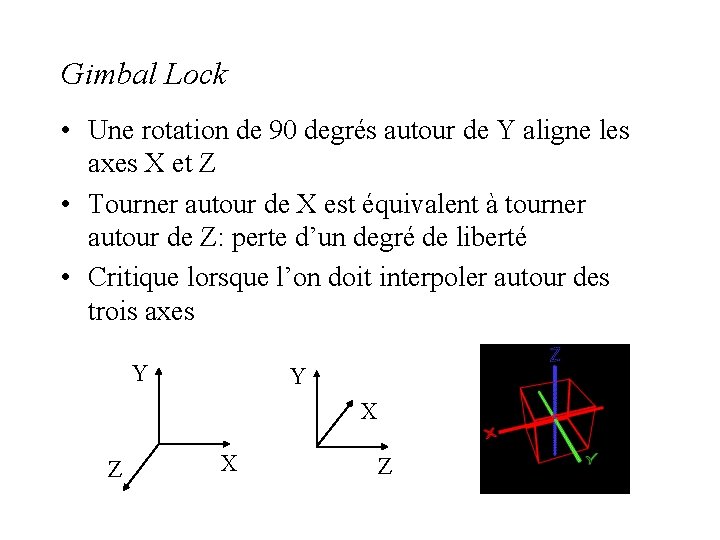 Gimbal Lock • Une rotation de 90 degrés autour de Y aligne les axes Gimbal Lock • Une rotation de 90 degrés autour de Y aligne les axes