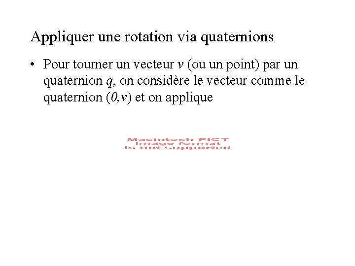 Appliquer une rotation via quaternions • Pour tourner un vecteur v (ou un point) Appliquer une rotation via quaternions • Pour tourner un vecteur v (ou un point)