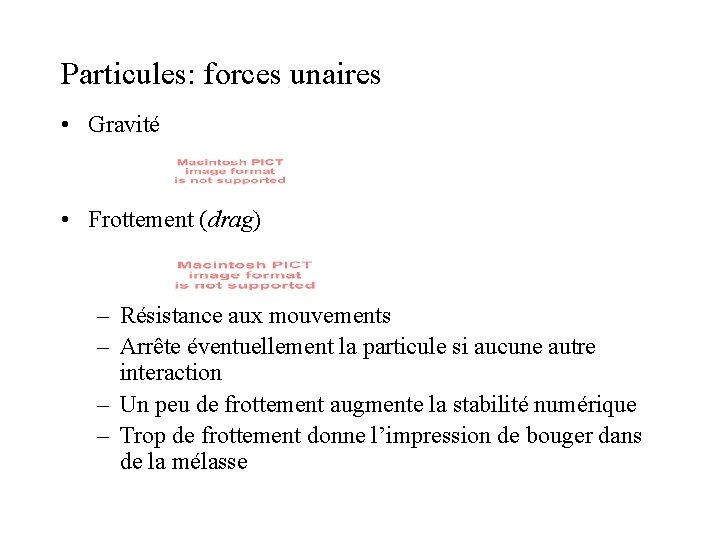 Particules: forces unaires • Gravité • Frottement (drag) – Résistance aux mouvements – Arrête Particules: forces unaires • Gravité • Frottement (drag) – Résistance aux mouvements – Arrête