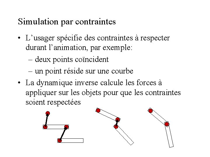Simulation par contraintes • L’usager spécifie des contraintes à respecter durant l’animation, par exemple: Simulation par contraintes • L’usager spécifie des contraintes à respecter durant l’animation, par exemple: