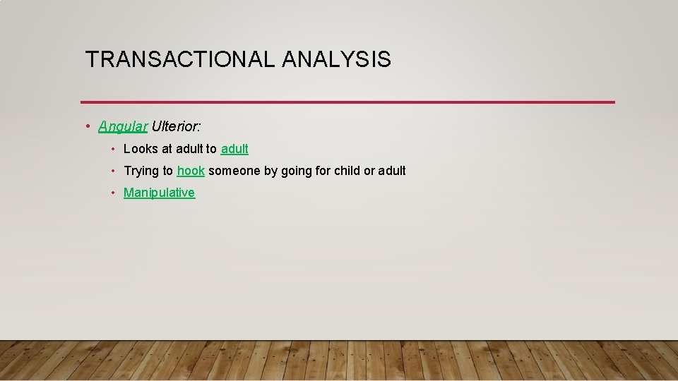 TRANSACTIONAL ANALYSIS • Angular Ulterior: • Looks at adult to adult • Trying to