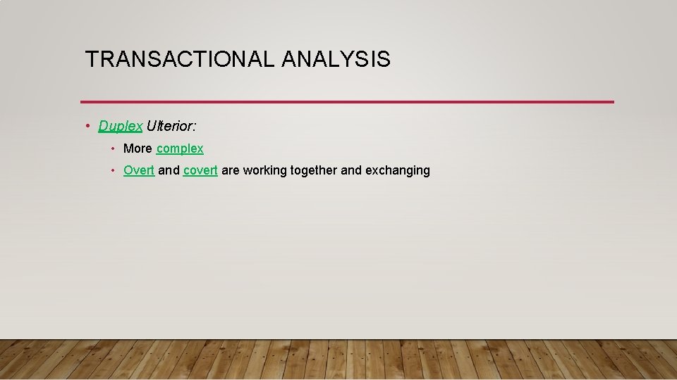 TRANSACTIONAL ANALYSIS • Duplex Ulterior: • More complex • Overt and covert are working