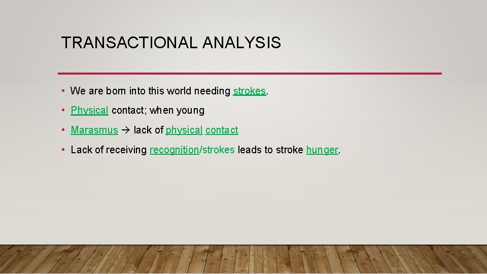 TRANSACTIONAL ANALYSIS • We are born into this world needing strokes. • Physical contact;