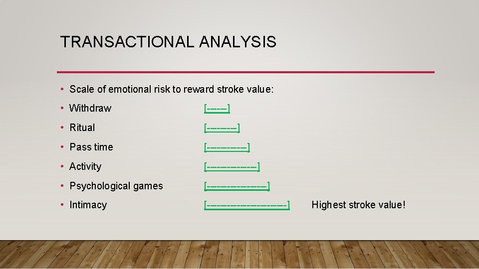 TRANSACTIONAL ANALYSIS • Scale of emotional risk to reward stroke value: • Withdraw [------]