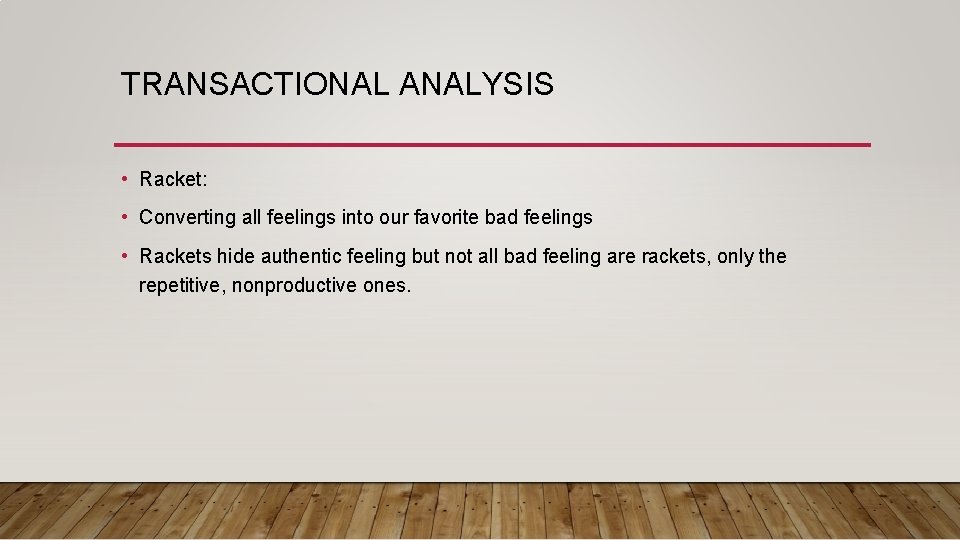 TRANSACTIONAL ANALYSIS • Racket: • Converting all feelings into our favorite bad feelings •