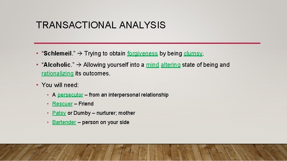 TRANSACTIONAL ANALYSIS • “Schlemeil. ” Trying to obtain forgiveness by being clumsy. • “Alcoholic.