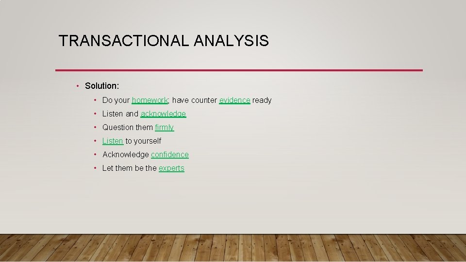 TRANSACTIONAL ANALYSIS • Solution: • Do your homework; have counter evidence ready • Listen
