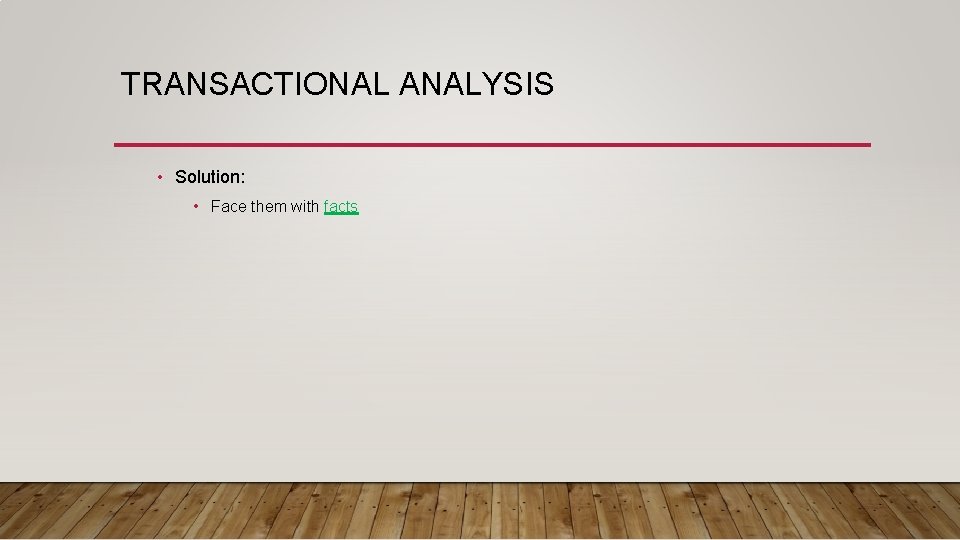 TRANSACTIONAL ANALYSIS • Solution: • Face them with facts 