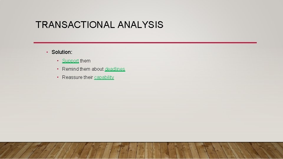 TRANSACTIONAL ANALYSIS • Solution: • Support them • Remind them about deadlines • Reassure