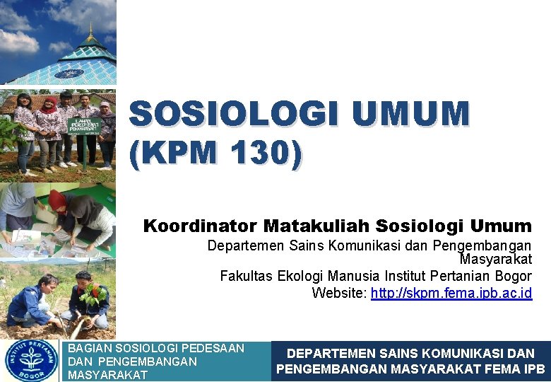 SOSIOLOGI UMUM (KPM 130) Koordinator Matakuliah Sosiologi Umum Departemen Sains Komunikasi dan Pengembangan Masyarakat
