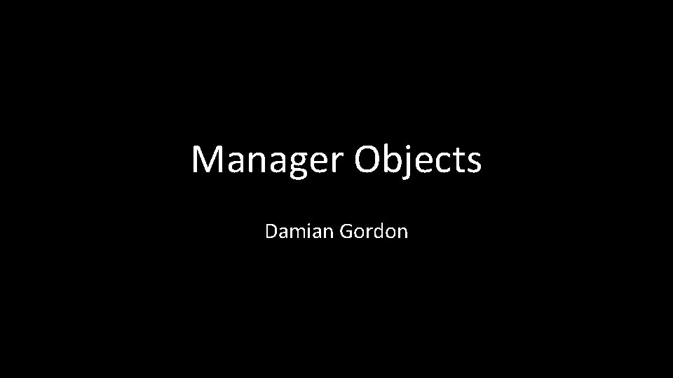 Manager Objects Damian Gordon 