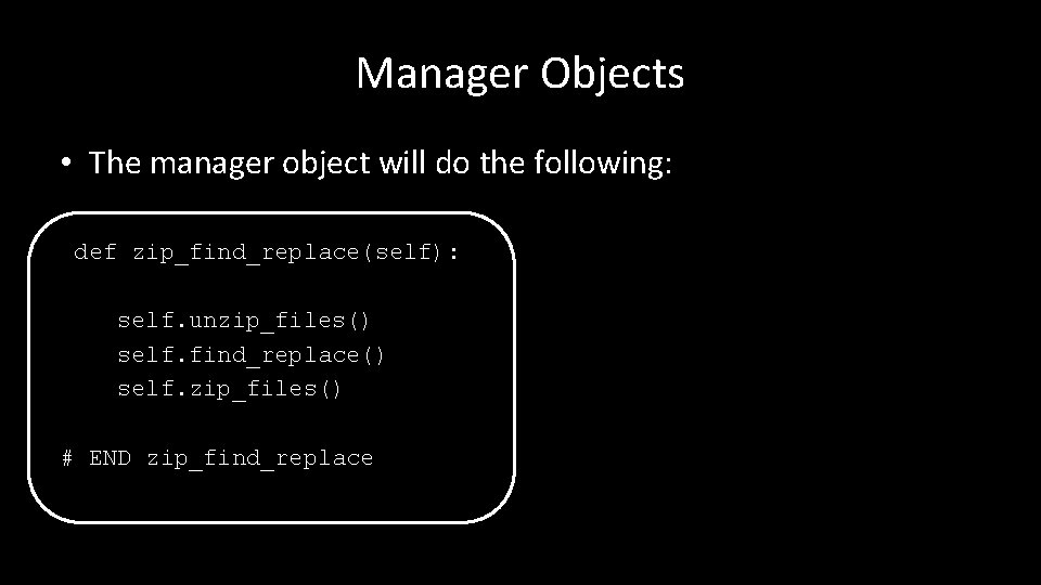 Manager Objects • The manager object will do the following: def zip_find_replace(self): self. unzip_files()