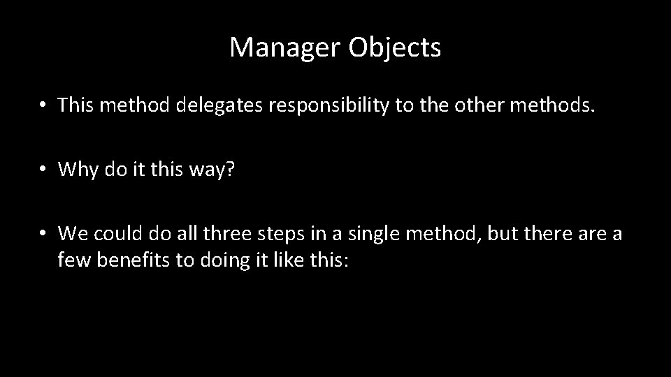 Manager Objects • This method delegates responsibility to the other methods. • Why do