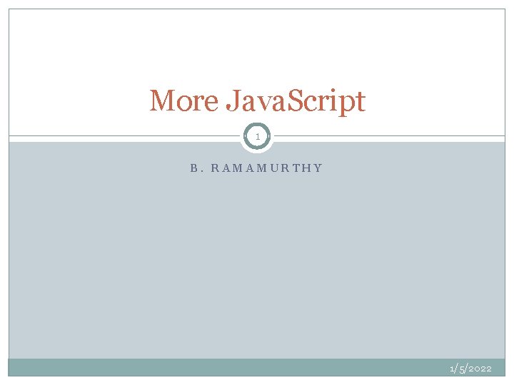 More Java. Script 1 B. RAMAMURTHY 1/5/2022 
