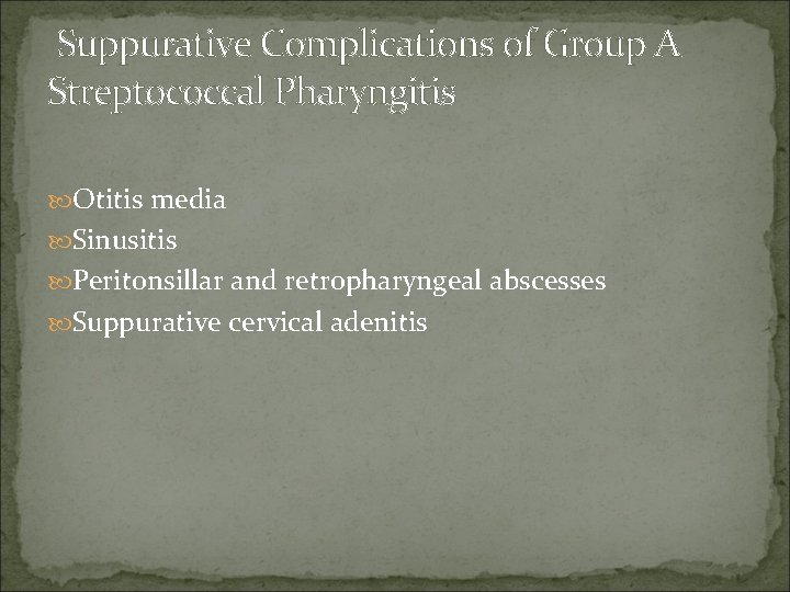 Suppurative Complications of Group A Streptococcal Pharyngitis Otitis media Sinusitis Peritonsillar and retropharyngeal abscesses