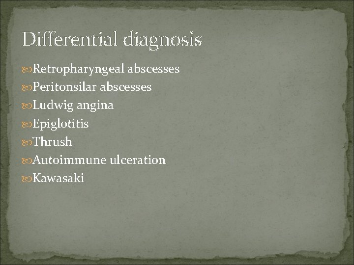 Differential diagnosis Retropharyngeal abscesses Peritonsilar abscesses Ludwig angina Epiglotitis Thrush Autoimmune ulceration Kawasaki 
