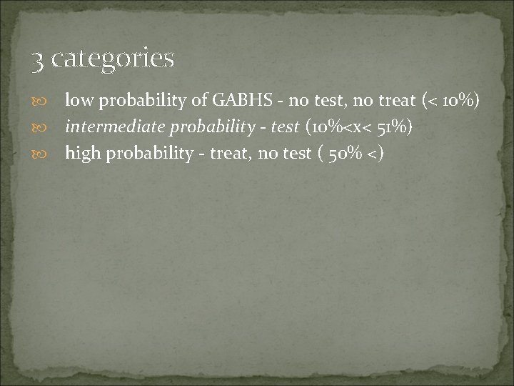 3 categories low probability of GABHS - no test, no treat (< 10%) intermediate