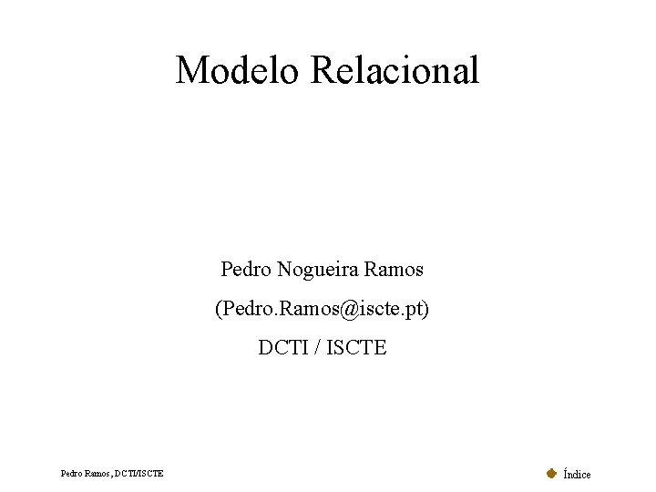 Modelo Relacional Pedro Nogueira Ramos (Pedro. Ramos@iscte. pt) DCTI / ISCTE Pedro Ramos, DCTI/ISCTE Modelo Relacional Pedro Nogueira Ramos (Pedro. Ramos@iscte. pt) DCTI / ISCTE Pedro Ramos, DCTI/ISCTE