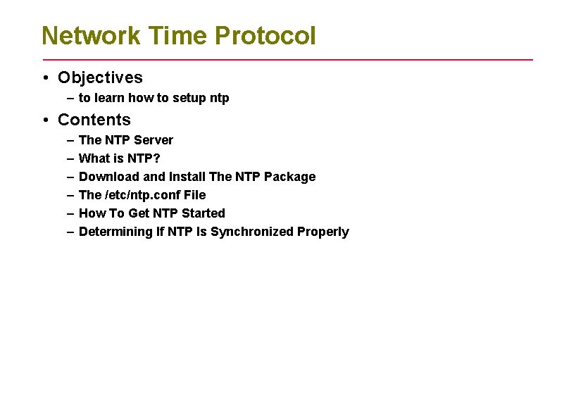 Network Time Protocol • Objectives – to learn how to setup ntp • Contents