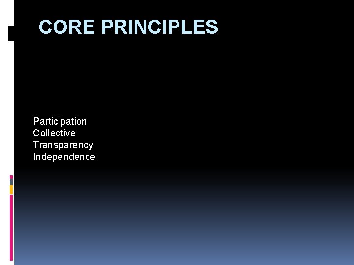 CORE PRINCIPLES Participation Collective Transparency Independence 