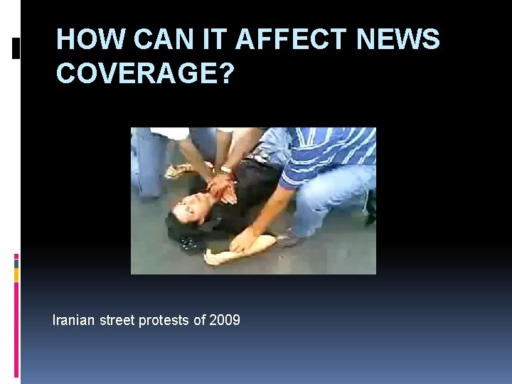HOW CAN IT AFFECT NEWS COVERAGE? Iranian street protests of 2009 