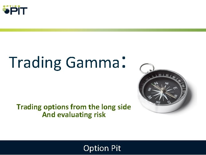 Trading Gamma: Trading options from the long side And evaluating risk Option Pit 