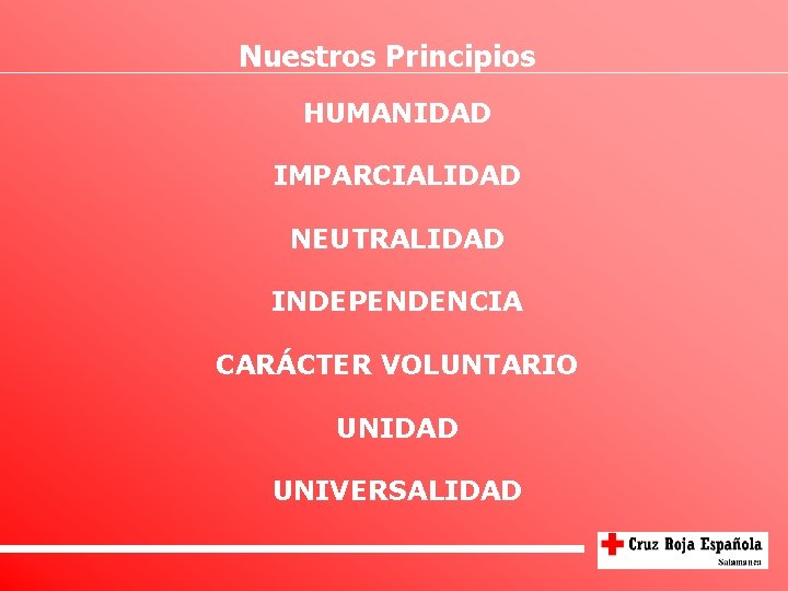 Nuestros Principios HUMANIDAD IMPARCIALIDAD NEUTRALIDAD INDEPENDENCIA CARÁCTER VOLUNTARIO UNIDAD UNIVERSALIDAD 