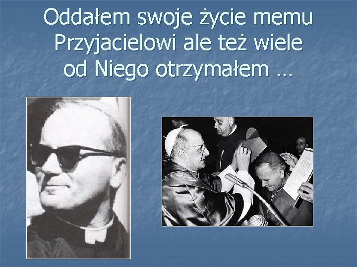 Oddałem swoje życie memu Przyjacielowi ale też wiele od Niego otrzymałem … 