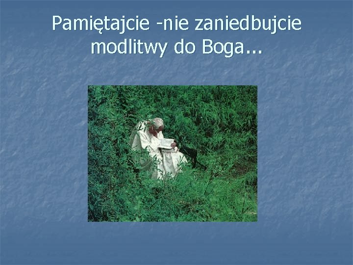 Pamiętajcie -nie zaniedbujcie modlitwy do Boga. . . 