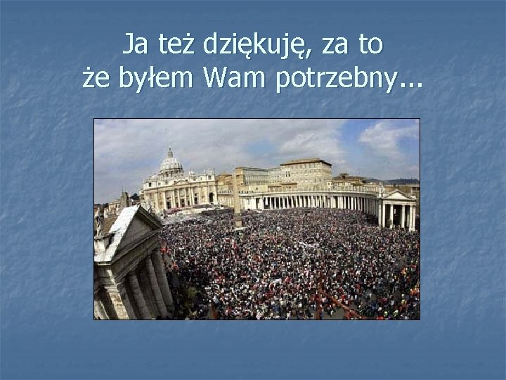 Ja też dziękuję, za to że byłem Wam potrzebny. . . 