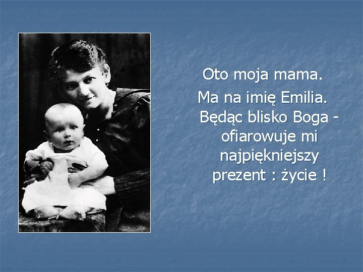 Oto moja mama. Ma na imię Emilia. Będąc blisko Boga ofiarowuje mi najpiękniejszy prezent