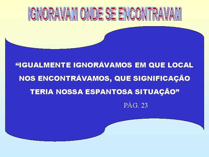 “IGUALMENTE IGNORÁVAMOS EM QUE LOCAL NOS ENCONTRÁVAMOS, QUE SIGNIFICAÇÃO TERIA NOSSA ESPANTOSA SITUAÇÃO” PÁG.