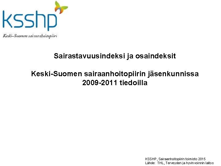 Sairastavuusindeksi ja osaindeksit Keski-Suomen sairaanhoitopiirin jäsenkunnissa 2009 -2011 tiedoilla KSSHP, Sairaanhoitopiirin toimisto 2015 Lähde: