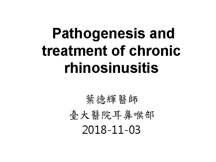 Pathogenesis and treatment of chronic rhinosinusitis 葉德輝醫師 臺大醫院耳鼻喉部 2018 -11 -03 