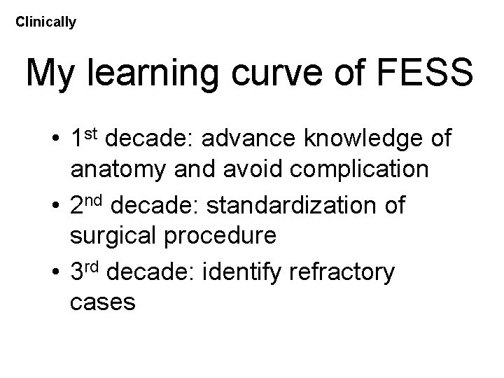 Clinically My learning curve of FESS • 1 st decade: advance knowledge of anatomy