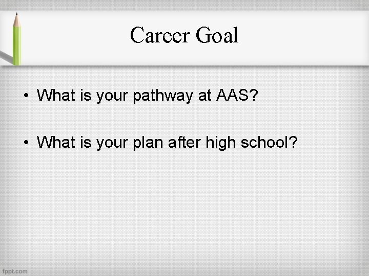 Career Goal • What is your pathway at AAS? • What is your plan