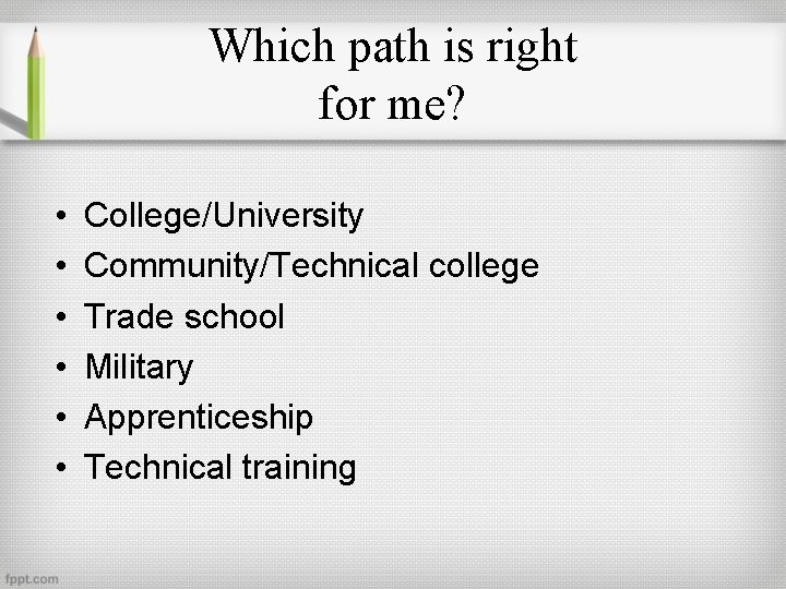 Which path is right for me? • • • College/University Community/Technical college Trade school