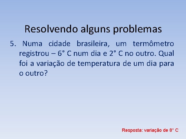 Resolvendo alguns problemas 5. Numa cidade brasileira, um termômetro registrou – 6° C num Resolvendo alguns problemas 5. Numa cidade brasileira, um termômetro registrou – 6° C num
