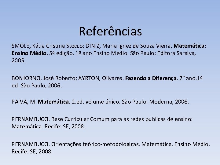 Referências SMOLE, Kátia Cristina Stocco; DINIZ, Maria Ignez de Souza Vieira. Matemática: Ensino Médio. Referências SMOLE, Kátia Cristina Stocco; DINIZ, Maria Ignez de Souza Vieira. Matemática: Ensino Médio.