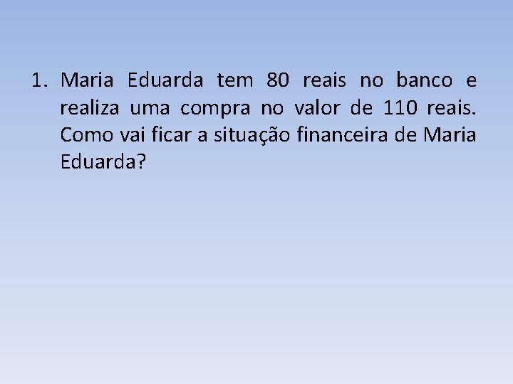 1. Maria Eduarda tem 80 reais no banco e realiza uma compra no valor 1. Maria Eduarda tem 80 reais no banco e realiza uma compra no valor