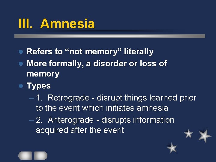 III. Amnesia Refers to “not memory” literally l More formally, a disorder or loss
