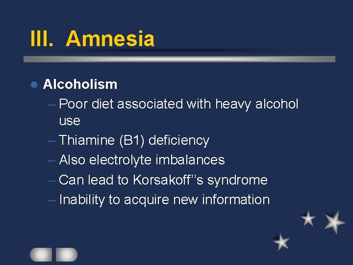 III. Amnesia l Alcoholism – Poor diet associated with heavy alcohol use – Thiamine