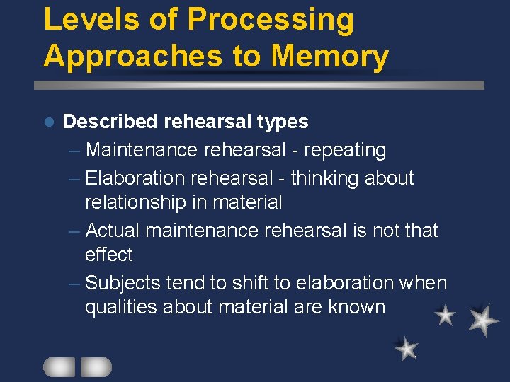 Levels of Processing Approaches to Memory l Described rehearsal types – Maintenance rehearsal -