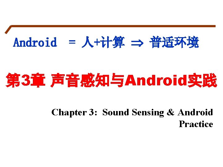 Android = 人+计算 普适环境 第 3章 声音感知与Android实践 Chapter 3: Sound Sensing & Android Practice