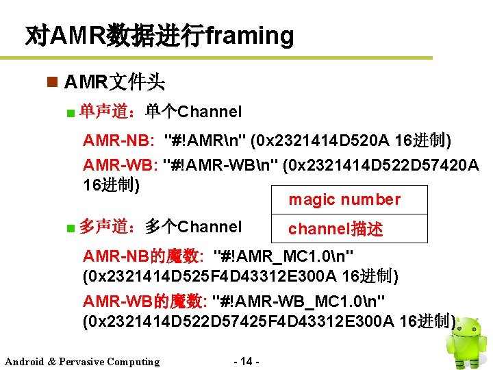 对AMR数据进行framing n AMR文件头 单声道：单个Channel AMR-NB: "#!AMRn" (0 x 2321414 D 520 A 16进制) AMR-WB: