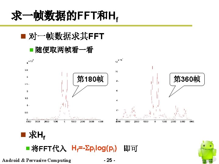 求一帧数据的FFT和Hf n 对一帧数据求其FFT 随便取两帧看一看 第 180帧 第 360帧 n 求Hf 将FFT代入 Hf=- pilog(pi) 即可