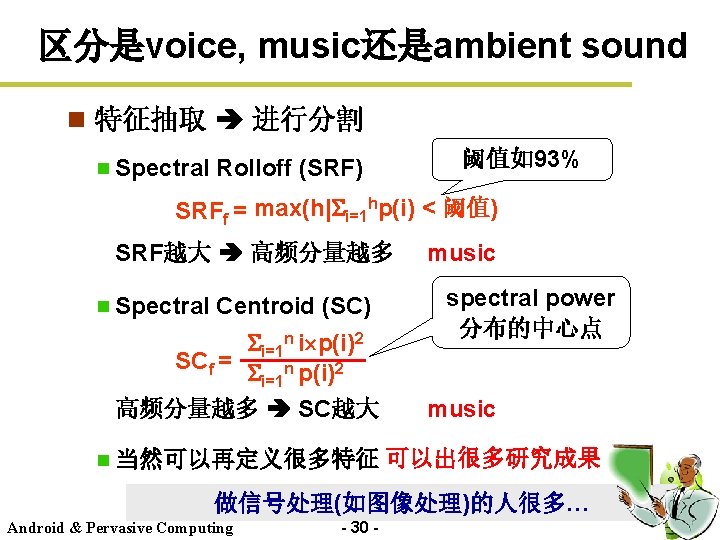 区分是voice, music还是ambient sound n 特征抽取 进行分割 Spectral Rolloff (SRF) 阈值如93% SRFf = max(h| i=1