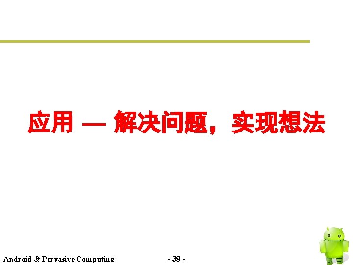 应用 — 解决问题，实现想法 Android & Pervasive Computing - 39 - 
