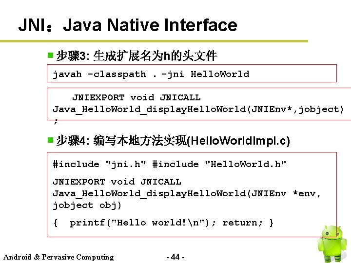 JNI：Java Native Interface 步骤 3: 生成扩展名为h的头文件 javah -classpath. -jni Hello. World JNIEXPORT void JNICALL