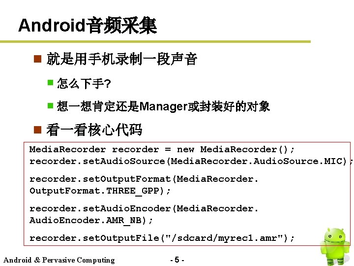 Android音频采集 n 就是用手机录制一段声音 怎么下手? 想一想肯定还是Manager或封装好的对象 n 看一看核心代码 Media. Recorder recorder = new Media. Recorder();